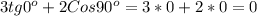 3tg0^{o}+2Cos 90^{o}=3*0+2*0=0