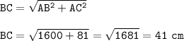 \displaystyle\tt BC = \sqrt{AB^2+AC^2} \\\\BC = \sqrt{1600+81} =\sqrt{1681} =41~cm