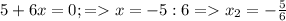 5+6x=0;=x=-5:6=x_2=-\frac{5}{6}