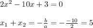 2x^2-10x+3=0 \\\\x_1+x_2=-\frac{b}{a}=-\frac{-10}{2}=5