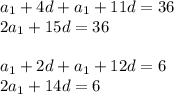 a_{1}+4d+a_{1}+11d=36\\2a_{1}+15d=36\\ \\a_{1}+2d+a_{1}+12d=6\\2a_{1}+14d=6\\