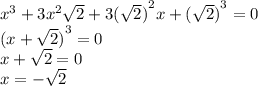 {x}^{3} + 3 {x}^{2} \sqrt{2} + 3 {( \sqrt{2} )}^{2} x + {( \sqrt{2} )}^{3} = 0 \\ {(x + \sqrt{2} )}^{3} = 0 \\ x + \sqrt{2} = 0 \\ x = - \sqrt{2} 