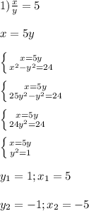 1)\frac{x}{y}=5\\\\x=5y\\\\\left \{ {{x=5y} \atop {x^{2}-y^{2}=24}} \right.\\\\\left \{ {{x=5y} \atop {25y^{2}-y^{2}=24}} \right.\\\\\left \{ {{x=5y} \atop {24y^{2}=24 }} \right.\\\\\left \{ {{x=5y} \atop {y^{2}=1 }} \right.\\\\y_{1} =1;x_{1}=5\\\\y_{2} =-1;x_{2}=-5