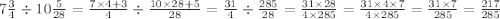  7\frac{3}{4} \div 10 \frac{5}{28} = \frac{7 \times 4 + 3}{4} \div \frac{10 \times 28 + 5}{28} = \frac{31}{4} \div \frac{285}{28} = \frac{31 \times 28}{4 \times 285} = \frac{31 \times 4 \times 7}{4 \times 285} = \frac{31 \times 7}{285} = \frac{217}{285} 