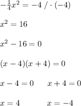 -\frac{1}{4}x^2=-4\ /\cdot(-4)\\\\x^2=16\\\\x^2-16=0\\\\(x-4)(x+4)=0\\\\x-4=0 \ \ \ \ \ x+4=0\\\\x=4\ \ \ \ \ \ \ \ \ \ x=-4