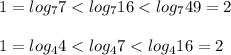 1=log_{7}7 < log_{7}16<log_{7}49=2\\ \\1=log_{4}4 < log_{4}7<log_{4}16=2