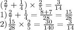 ( \frac{2}{7} + \frac{1}{4} ) \times \frac{2}{5} = \frac{3}{14} \\ 1) \frac{2}{7} + \frac{1}{4} = \frac{8 + 7}{28} = \frac{15}{28} \\ 2) \frac{15}{28} \times \frac{2}{5} = \frac{30}{140} = \frac{3}{14} 