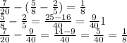  \frac{7}{20} - ( \frac{5}{8} - \frac{2}{5}) = \frac{1}{8} \\ \frac{5}{8} - \frac{2}{5} = \frac{25 - 16}{40} = \frac{9}{40} 1 \\ \frac{7}{20} - \frac{9}{40} = \frac{14 - 9}{40} = \frac{5}{40} = \frac{1}{8} 