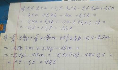 Выражение и вычислите его значение: a)1,5(2,4 a+3,8b)-1,6(2,5а-b) если a=2 b=-3 б)-5/9(5.4p-1 4/5m)-