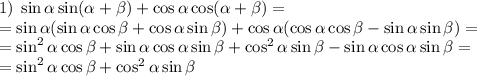 1)\;\sin\alpha\sin(\alpha+\beta)+\cos\alpha\cos(\alpha+\beta)=\\=\sin\alpha(\sin\alpha\cos\beta+\cos\alpha\sin\beta)+\cos\alpha(\cos\alpha\cos\beta-\sin\alpha\sin\beta)=\\=\sin^2\alpha\cos\beta+\sin\alpha\cos\alpha\sin\beta+\cos^2\alpha\sin\beta-\sin\alpha\cos\alpha\sin\beta=\\=\sin^2\alpha\cos\beta+\cos^2\alpha\sin\beta