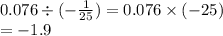 0.076 \div ( - \frac{1}{25} ) = 0.076 \times ( - 25) \\ = - 1.9