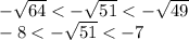 -\sqrt{64}<-\sqrt{51}<-\sqrt{49}\\-8<-\sqrt{51}<-7