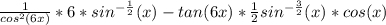 \frac{1}{cos^{2}(6x) } * 6 * sin^{-\frac{1}{2} } (x) - tan(6x) * \frac{1}{2}sin^{-\frac{3}{2} } (x) *cos(x)