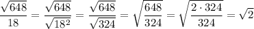 \displaystyle \frac{\sqrt{648} }{18} = \frac{\sqrt{648} }{\sqrt{18^{2} }} =\frac{\sqrt{648} }{\sqrt{324}} =\sqrt{\frac{648}{324} } =\sqrt{\frac{2 \cdot 324}{324} } = \sqrt{2}