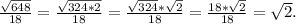 \frac{\sqrt{648} }{18} = \frac{\sqrt{324*2} }{18} =\frac{\sqrt{324} *\sqrt{2} }{18} =\frac{18*\sqrt{2} }{18} =\sqrt{2} .