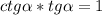 ctg\alpha * tg\alpha = 1