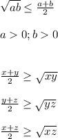 \sqrt{ab} \leq \frac{a+b}{2}\\ \\a0;b0\\\\ \\ \frac{x+y}{2}\geq \sqrt{xy}\\ \\\frac{y+z}{2}\geq \sqrt{yz}\\ \\\frac{x+z}{2}\geq \sqrt{xz}