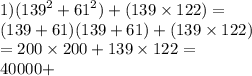 1)( {139}^{2} + {61}^{2} ) + (139 \times 122) = \\ (139 + 61)(139 + 61) + (139 \times 122) \\ = 200 \times 200 + 139 \times 122 = \\ 40000 + 