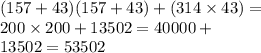 (157 + 43)(157 + 43) + (314 \times 43) = \\ 200 \times 200 + 13502 = 40000 + \\ 13502 = 53502