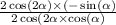  \frac{2 \cos(2 \alpha ) \times ( - \sin( \alpha ) }{2 \cos(2 \alpha \times \cos( \alpha ) } 