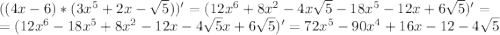 ((4x-6)*(3x^5+2x-\sqrt{5}))'=(12x^6+8x^2-4x\sqrt{5}-18x^5-12x+6\sqrt{5})'=\\=(12x^6-18x^5+8x^2-12x-4\sqrt{5}x+6\sqrt{5} )'=72x^5-90x^4+16x-12-4\sqrt{5}