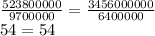  \frac{523800000}{9700000} = \frac{3456000000}{6400000} \\ 54 = 54