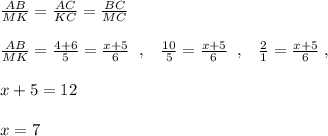 \frac{AB}{MK}=\frac{AC}{KC}=\frac{BC}{MC}\\\\\frac{AB}{MK}=\frac{4+6}{5}=\frac{x+5}{6}\; \; ,\; \; \; \frac{10}{5}=\frac{x+5}{6}\; \; ,\; \; \; \frac{2}{1}=\frac{x+5}{6}\; ,\\\\x+5=12\\\\x=7