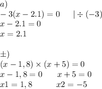 a) \\ - 3(x - 2.1) = 0 \: \: \: \: \: \: \: | \div ( - 3) \\ x - 2.1 = 0 \\ x = 2.1 \\ \\ б) \\ (x-1,8) \times (x+5)=0 \\ x-1,8 = 0 \: \: \: \: \: \: \: \: x + 5 = 0 \\ x1 = 1,8 \: \: \: \: \: \: \: \: \: \: \: \: \: x2 = - 5