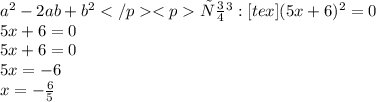 a^{2} - 2ab + b^{2}</p<pИтог: [tex](5x+6)^{2} = 0\\5x+6=0\\5x+6=0\\5x=-6\\x= -\frac{6}{5}