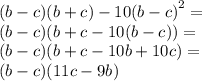  (b - c)(b + c) - 10( {b - c)}^{2} = \\ (b - c)(b + c - 10(b - c)) = \\ (b - c)(b + c - 10b + 10c) = \\ (b - c)(11c - 9b)