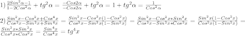 1)\frac{2Sin^{2}\alpha-1}{1-2Cos^{2}\alpha}+tg^{2}\alpha=\frac{-Cos2\alpha}{-Cos2\alpha}+tg^{2}\alpha=1+tg^{2}\alpha=\frac{1}{Cos^{2}\alpha}\\\\2)\frac{Sin^{2}x-Cos^{2}x+Cos^{4}x}{Cos^{2}x-Sin^{2}x+Sin^{4}x}=\frac{Sin^{2}x-Cos^{2}x(1-Cos^{2}x)}{Cos^{2}x-Sin^{2}x(1-Sin^{2}x)}=\frac{Sin^{2}x-Cos^{2}x*Sin^{2}x }{Cos^{2}x-Sin^{2} x*Cos^{2}x}=\frac{Sin^{2}x(1-Cos^{2}x)}{Cos^{2}x(1-Sin^{2}x)}=\frac{Sin^{2}x*Sin^{2}x}{Cos^{2}x*Cos^{2}x}=\frac{Sin^{4}x }{Cos^{4}x }=tg^{4}x