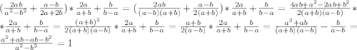 (\frac{2ab}{a^{2}- b^{2} }+ \frac{a-b}{2a+2b} )*\frac{2a}{a+b}+ \frac{b}{b-a} = (\frac{2ab}{(a-b)(a+b)}+ \frac{a-b}{2(a+b)} )*\frac{2a}{a+b} +\frac{b}{b-a}=\frac{4ab+a^{2}-2ab+b^{2} }{2(a+b)(a-b)}**\frac{2a}{a+b} +\frac{b}{b-a} = \frac{(a+b)^{2} }{2(a+b)(a-b)}* \frac{2a}{a+b}+ \frac{b}{b-a}=\frac{a+b}{2(a-b)}*\frac{2a}{a+b}+\frac{b}{b-a} = \frac{a^{2}+ab }{(a+b)(a-b)}-\frac{b}{a-b}=\frac{a^{2}+ab-ab-b^{2}}{a^{2}- b^{2}} = 1