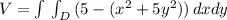 V=\int \, \int_{D} {(5-(x^2+5y^2))} \, dx dy