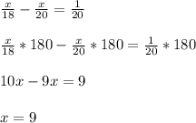 \frac{x}{18}-\frac{x}{20}=\frac{1}{20}\\\\\frac{x}{18}*180-\frac{x}{20}*180=\frac{1}{20}*180\\\\10x-9x=9\\\\x=9