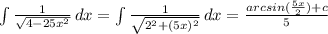 \int\limits {\frac{1}{\sqrt{4-25x^{2} } } } \, dx = \int\limits {\frac{1}{\sqrt{2^{2}+(5x)^{2} } } } \, dx = \frac{arcsin(\frac{5x}{2} )+c}{5}