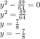 y {}^{2} - \frac{49}{64} = 0 \\ {y}^{2} = \frac{49}{64} \\ y = \frac{7}{8} \\ y = - \frac{7}{8} 