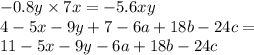  - 0.8y \times 7x = - 5.6xy \\ 4 - 5x - 9y + 7 - 6a + 18b - 24c = \\ 11 - 5x - 9y - 6a + 18b - 24c