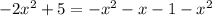  - 2x {}^{2} + 5 = - x {}^{2} - x - 1 - x {}^{2} 