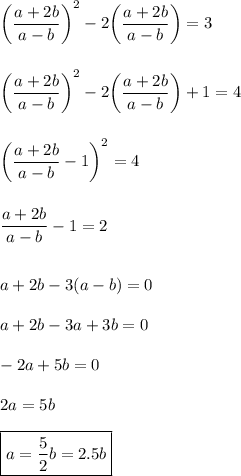 \displaystyle \bigg(\frac{a+2b}{a-b}\bigg)^2-2\bigg(\frac{a+2b}{a-b}\bigg)=3\\\\\\\ \bigg(\frac{a+2b}{a-b}\bigg)^2-2\bigg(\frac{a+2b}{a-b}\bigg)+1=4\\\\\\\bigg(\frac{a+2b}{a-b}-1\bigg)^2=4\\\\\\\frac{a+2b}{a-b}-1=2\\\\\\a+2b-3(a-b)=0\\\\a+2b-3a+3b=0\\\\-2a+5b=0\\\\2a=5b\\\\\boxed{a=\frac{5}2b=2.5b}