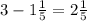 3 - 1 \frac{1}{5} = 2 \frac{1}{5} 