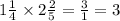 1 \frac{1}{4} \times 2 \frac{2}{5} = \frac{3}{1} = 3