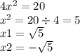 4 {x}^{2} = 20 \\ {x}^{2} = 20 \div 4 = 5 \\ x1 = \sqrt{5} \\ x2 = - \sqrt{5} 