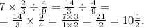 7 \times \frac{2}{3} \div \frac{4}{9} =\frac{14}{3} \div \frac{4}{9} = \\ = \frac{14}{3} \times \frac{9}{4} = \frac{7 \times 3}{1 \times 2} = \frac{21}{2} = 10 \frac{1}{2} . \\