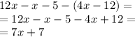 12x - x - 5 - (4x - 12) = \\ = 12x - x - 5 - 4x + 12 = \\ = 7x + 7 \\ 