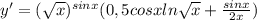 \(y'=(\sqrt{x})^{sinx}(0,5cosxln\sqrt{x}+\frac{sinx}{2x})\)