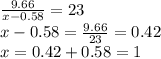  \frac{9.66}{x - 0.58} = 23 \\ x - 0.58 = \frac{9.66}{23} = 0.42 \\ x = 0.42 + 0.58 = 1