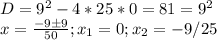 D=9^2-4*25*0=81=9^2\\x=\frac{-9б9}{50} ;x_1=0;x_2=-9/25