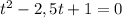 t^2-2,5t+1=0