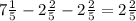  7\frac{1}{5} - 2\frac{2}{5} - 2\frac{2}{5} = 2\frac{2}{5} 