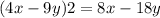 (4x - 9y)2 = 8x - 18y